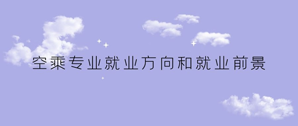 空乘專(zhuān)業(yè)就業(yè)方向和就業(yè)前景如何？