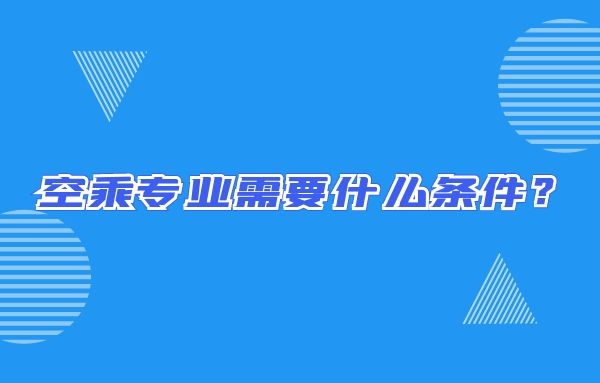 空乘專業(yè)需要什么條件？畢業(yè)出來只能當空哥空姐嗎？