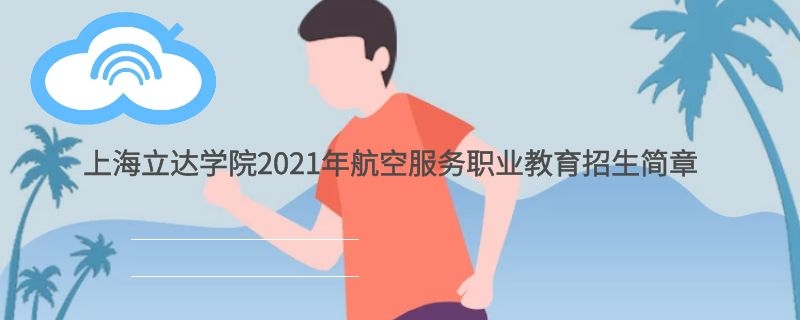 上海立達(dá)學(xué)院2021年航空空乘職業(yè)教育招生簡(jiǎn)章