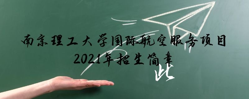 南京理工大學繼續(xù)教育學院國際航空服務項目職業(yè)教育2021年招生簡章