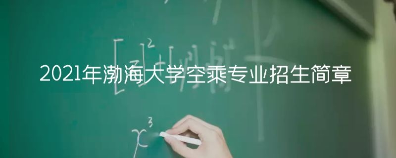 2021年渤海大學(xué)空乘專業(yè)招生簡章