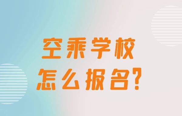 空乘學(xué)校怎么報(bào)名？