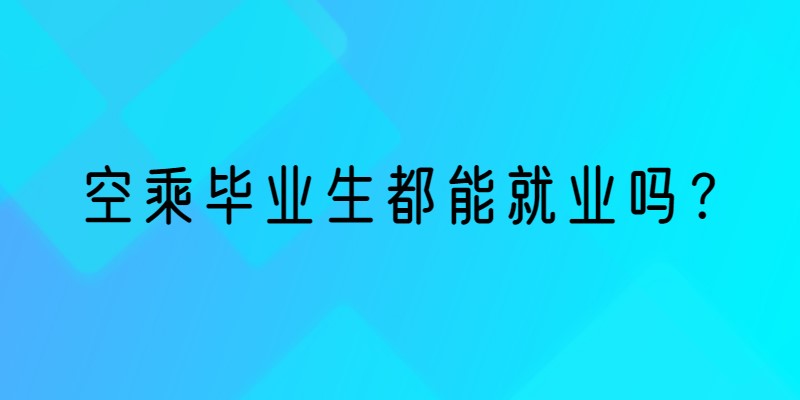 空乘畢業(yè)生就業(yè)率 空乘畢業(yè)生都能就業(yè)嗎？