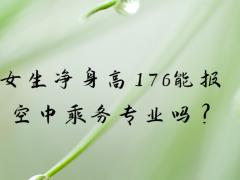 女生凈身高176能報(bào)空中乘務(wù)專(zhuān)業(yè)嗎?