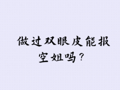 做過雙眼皮能報空姐嗎？