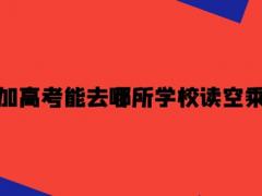 沒有參加高考能去哪所學校讀空乘專業(yè)？