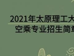 2021年太原理工大學(xué)空乘專業(yè)招生簡章