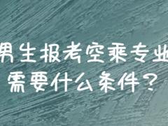 男生報(bào)空乘需要滿足哪些條件？