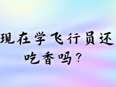 現(xiàn)在學飛行員還吃香嗎？