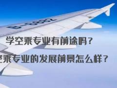 學空乘專業(yè)有前途嗎？空乘專業(yè)的發(fā)展前景怎么樣？