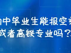 初中畢業(yè)生能報空乘或者高鐵專業(yè)嗎？